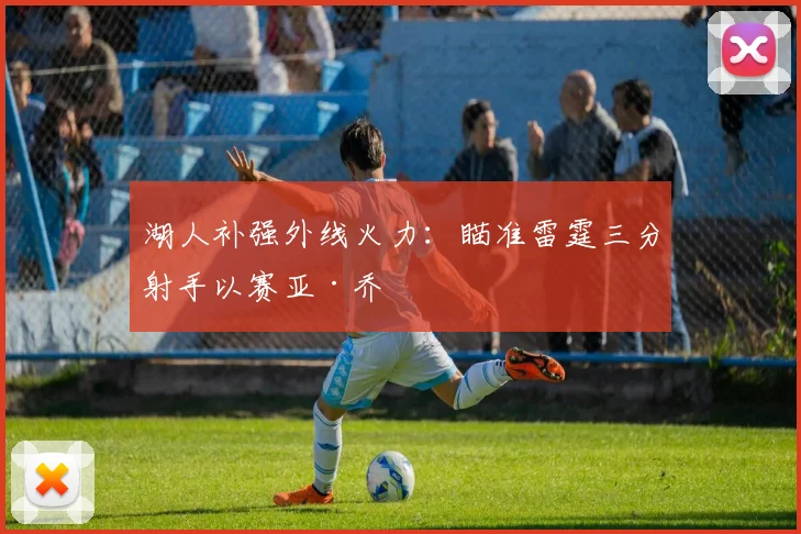 湖人补强外线火力:瞄准雷霆三分射手以赛亚·乔