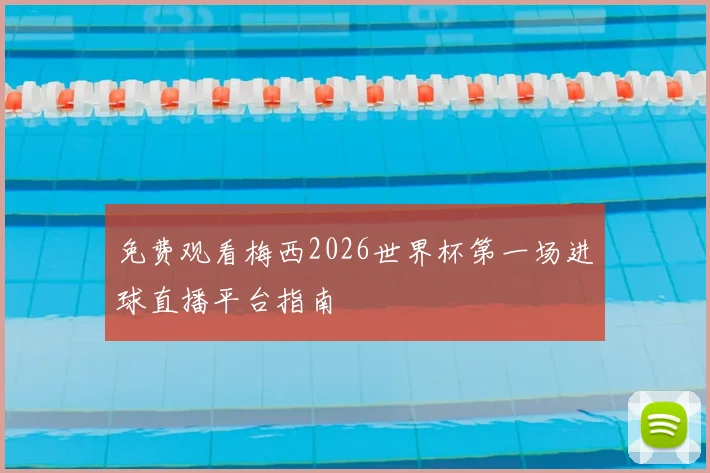 免费观看梅西2026世界杯第一场进球直播平台指南