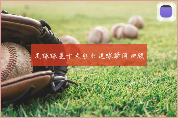 足球球星十大经典进球瞬间回顾