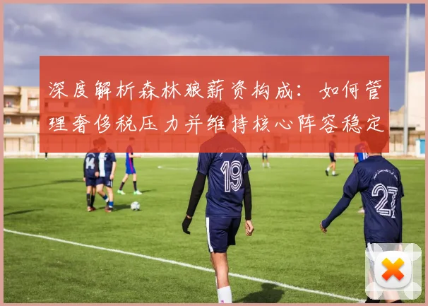 深度解析森林狼薪资构成:如何管理奢侈税压力并维持核心阵容稳定?
