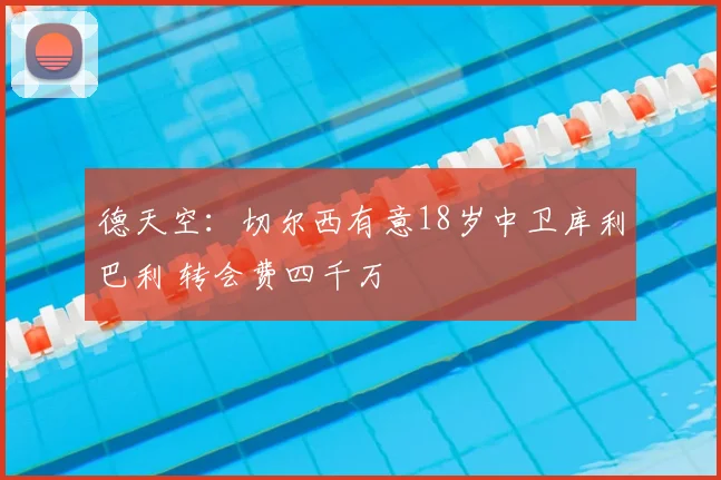 德天空:切尔西有意18岁中卫库利巴利 转会费四千万