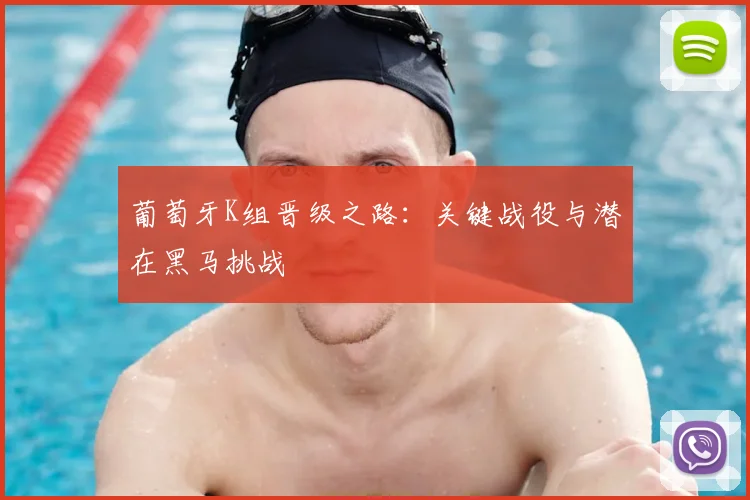 葡萄牙K组晋级之路:关键战役与潜在黑马挑战