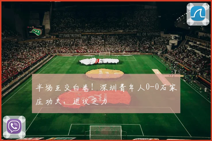 半场互交白卷！深圳青年人0-0石家庄功夫，进攻乏力