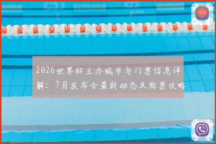 2026世界杯主办城市与门票信息详解：7月发布会最新动态及购票攻略