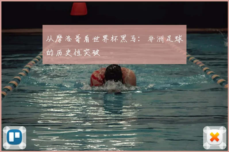 从摩洛哥看世界杯黑马：非洲足球的历史性突破