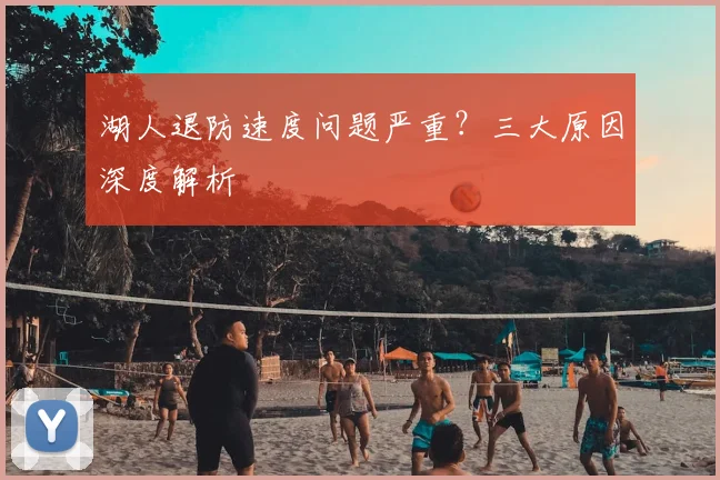 湖人退防速度问题严重？三大原因深度解析