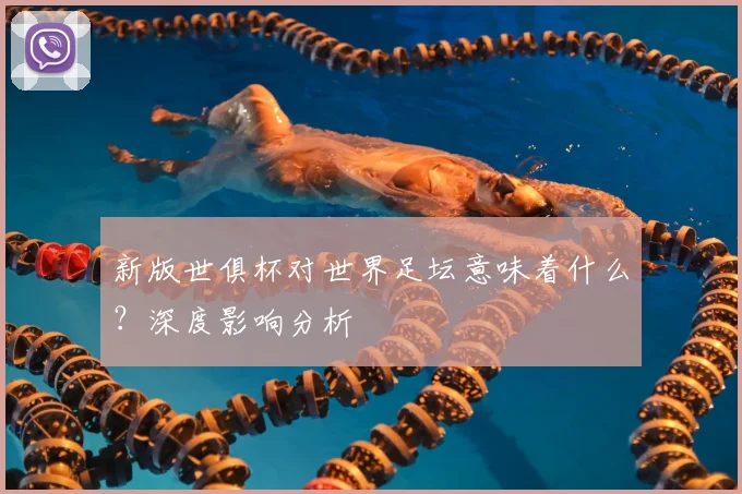 新版世俱杯对世界足坛意味着什么？深度影响分析