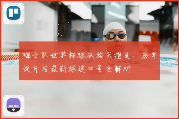 瑞士队世界杯球衣购买指南、历年设计与最新球迷口号全解析