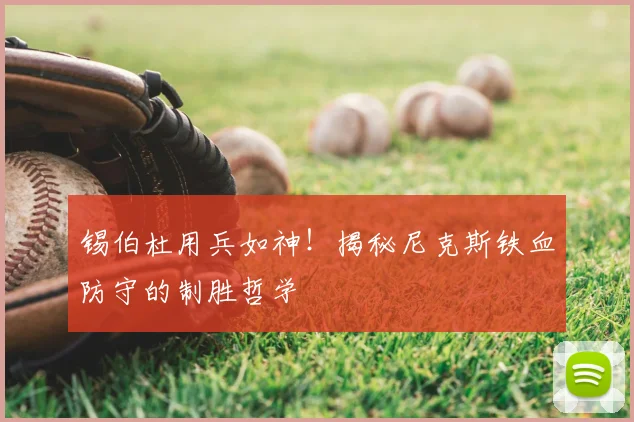 锡伯杜用兵如神!揭秘尼克斯铁血防守的制胜哲学