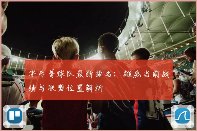 字母哥球队最新排名：雄鹿当前战绩与联盟位置解析