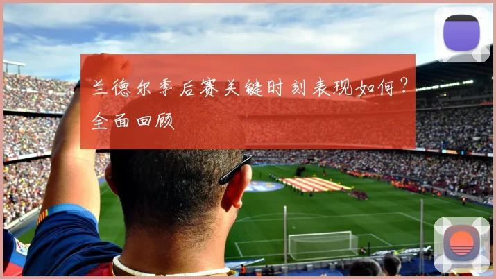 兰德尔季后赛关键时刻表现如何？全面回顾