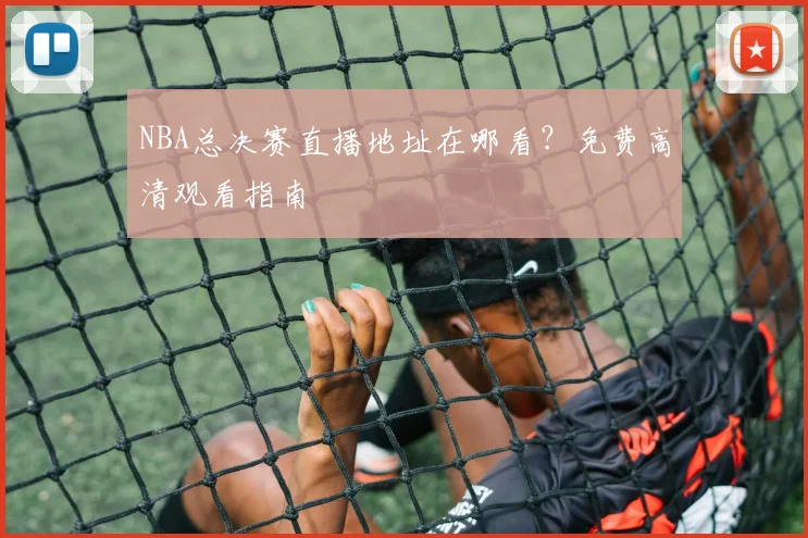 NBA总决赛直播地址在哪看？免费高清观看指南