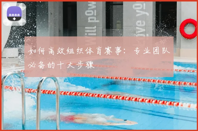 如何高效组织体育赛事:专业团队必备的十大步骤
