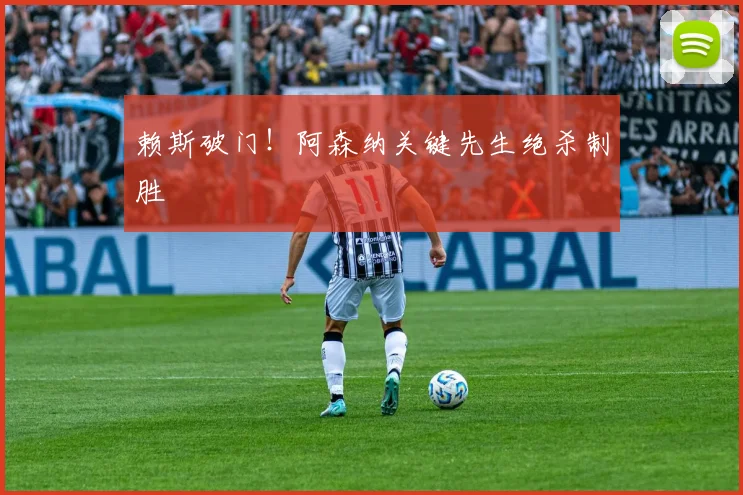 赖斯破门!阿森纳关键先生绝杀制胜