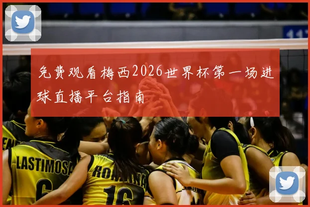 免费观看梅西2026世界杯第一场进球直播平台指南